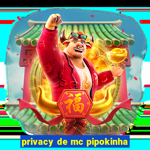 privacy de mc pipokinha